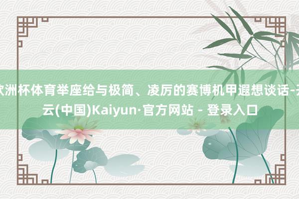 欧洲杯体育举座给与极简、凌厉的赛博机甲遐想谈话-开云(中国)Kaiyun·官方网站 - 登录入口