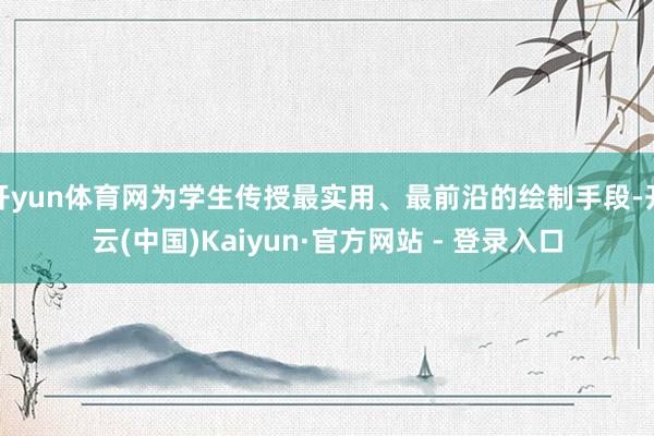 开yun体育网为学生传授最实用、最前沿的绘制手段-开云(中国)Kaiyun·官方网站 - 登录入口